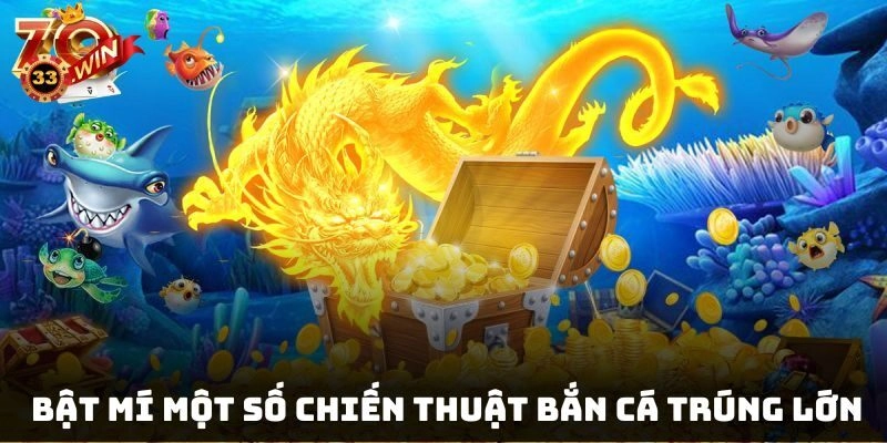 Bật mí một số chiến thuật bắn cá trúng lớn giúp kiếm thưởng lớn