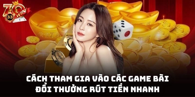 Cách tham gia vào các game bài đổi thưởng rút tiền nhanh