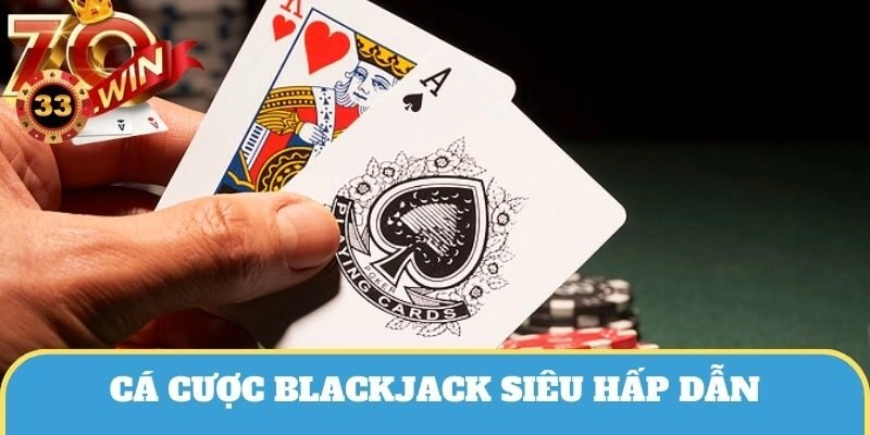 Trải nghiệm cá cược Blackjack hấp dẫn với cơ hội thắng cao