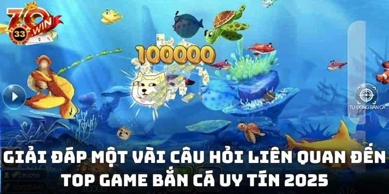 Giải đáp một vài câu hỏi liên quan đến top game bắn cá uy tín 2025