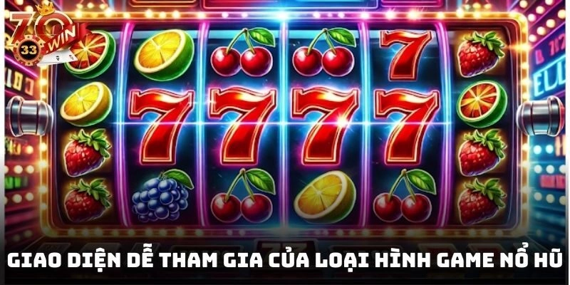 Giao diện dễ tham gia của loại hình game nổ hũ