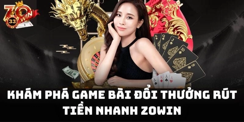 Khám phá game bài đổi thưởng rút tiền nhanh Zowin