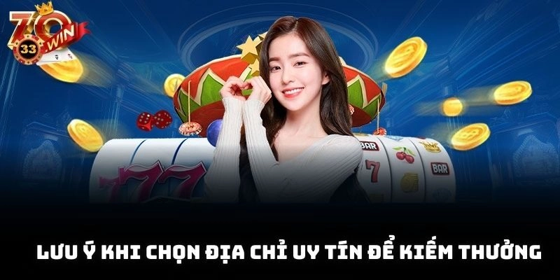 Lưu ý khi chọn địa chỉ uy tín để kiếm thưởng