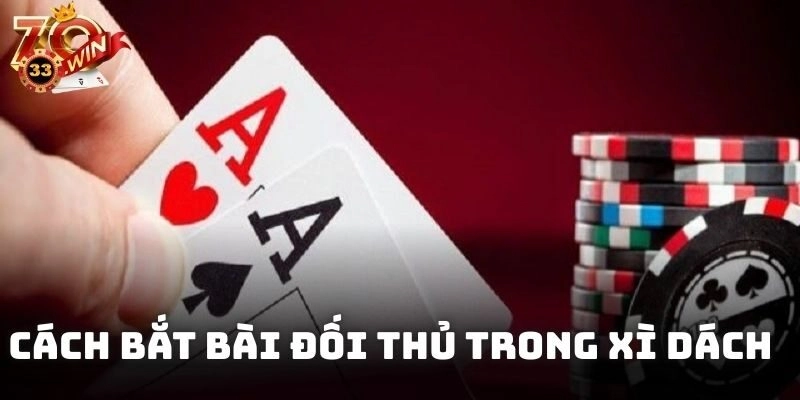 Cách bắt bài đối thủ trong Xì Dách