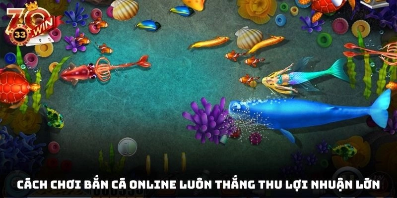 Cách Chơi Bắn Cá Online Luôn Thắng Thu Lợi Nhuận Lớn