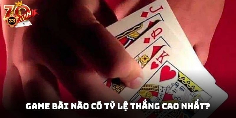 Game bài nào có tỷ lệ thắng cao nhất