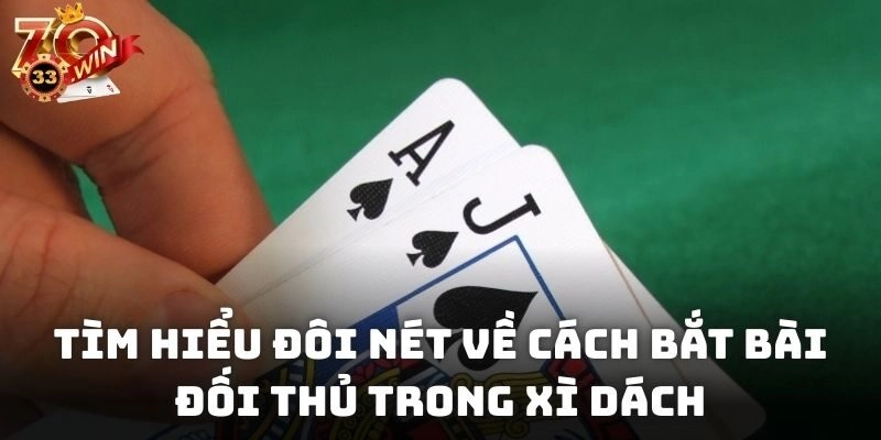Tìm hiểu đôi nét về cách bắt bài đối thủ trong Xì Dách