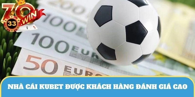 Kubet thương hiệu nổi tiếng được khách hàng đánh giá cao